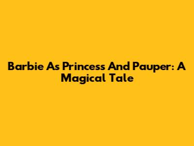 Barbie As Princess And Pauper: A Magical Tale