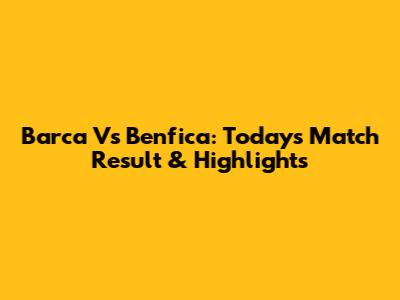 Barca Vs Benfica: Today's Match Result & Highlights