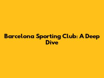 Barcelona Sporting Club: A Deep Dive