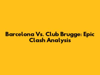 Barcelona Vs. Club Brugge: Epic Clash Analysis
