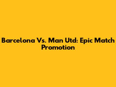 Barcelona Vs. Man Utd: Epic Match Promotion