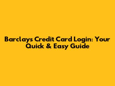 Barclays Credit Card Login: Your Quick & Easy Guide