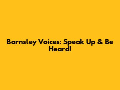 Barnsley Voices: Speak Up & Be Heard!
