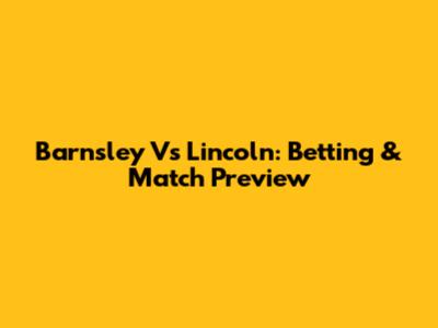 Barnsley Vs Lincoln: Betting & Match Preview