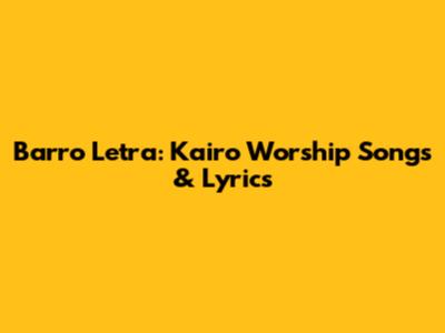 Barro Letra: Kairo Worship Songs & Lyrics