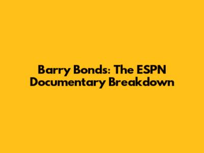 Barry Bonds: The ESPN Documentary Breakdown