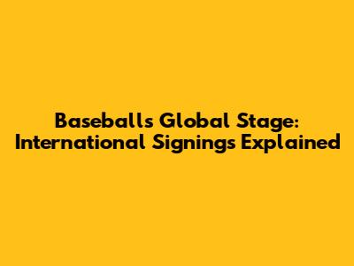 Baseball's Global Stage: International Signings Explained