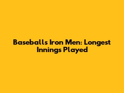 Baseball's Iron Men: Longest Innings Played