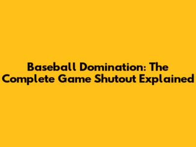 Baseball Domination: The Complete Game Shutout Explained