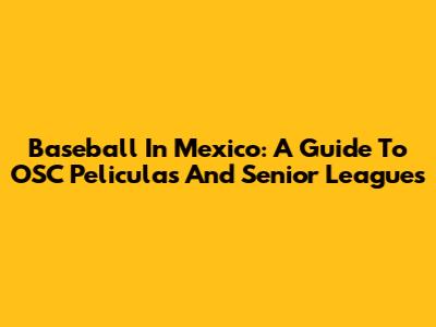 Baseball In Mexico: A Guide To OSC Peliculas And Senior Leagues