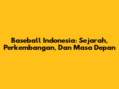 Baseball Indonesia: Sejarah, Perkembangan, Dan Masa Depan
