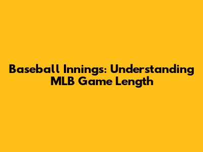 Baseball Innings: Understanding MLB Game Length