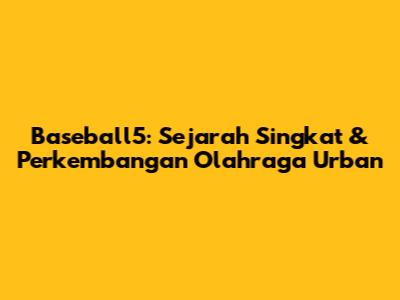 Baseball5: Sejarah Singkat & Perkembangan Olahraga Urban
