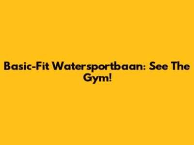 Basic-Fit Watersportbaan: See The Gym!