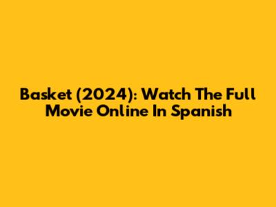 Basket (2024): Watch The Full Movie Online In Spanish