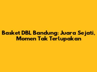 Basket DBL Bandung: Juara Sejati, Momen Tak Terlupakan