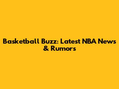 Basketball Buzz: Latest NBA News & Rumors