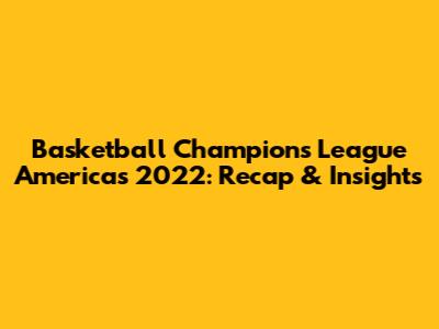 Basketball Champions League Americas 2022: Recap & Insights