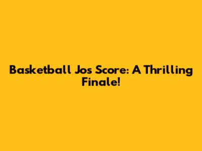 Basketball Jo's Score: A Thrilling Finale!