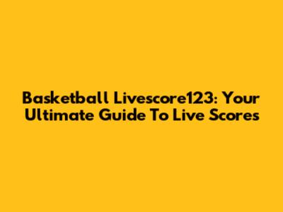 Basketball Livescore123: Your Ultimate Guide To Live Scores