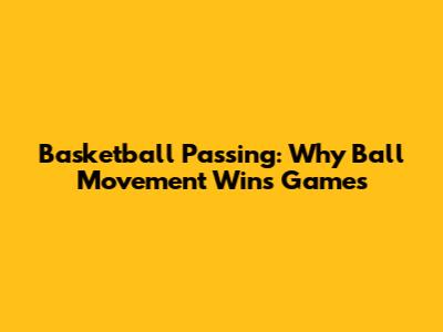 Basketball Passing: Why Ball Movement Wins Games