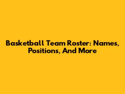 Basketball Team Roster: Names, Positions, And More