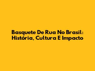 Basquete De Rua No Brasil: História, Cultura E Impacto