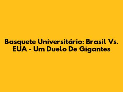 Basquete Universitário: Brasil Vs. EUA - Um Duelo De Gigantes