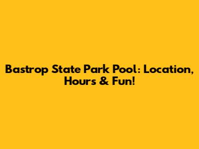 Bastrop State Park Pool: Location, Hours & Fun!