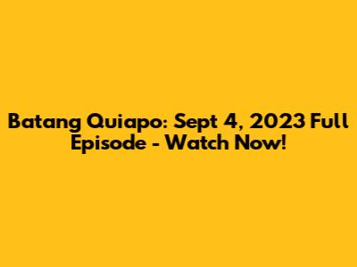 Batang Quiapo: Sept 4, 2023 Full Episode - Watch Now!