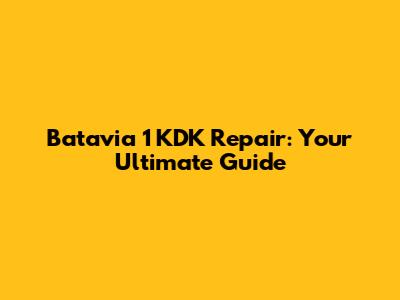 Batavia 1 KDK Repair: Your Ultimate Guide