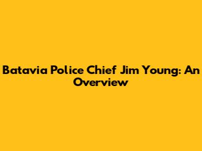Batavia Police Chief Jim Young: An Overview