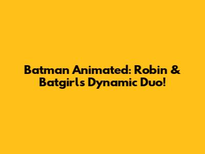 Batman Animated: Robin & Batgirl's Dynamic Duo!