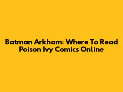 Batman Arkham: Where To Read Poison Ivy Comics Online