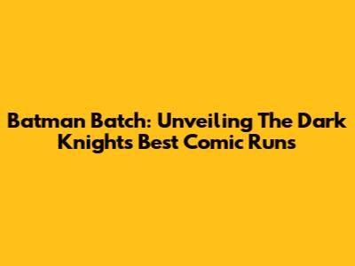 Batman Batch: Unveiling The Dark Knight's Best Comic Runs