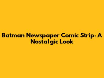 Batman Newspaper Comic Strip: A Nostalgic Look