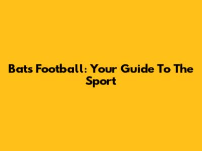 Bats Football: Your Guide To The Sport
