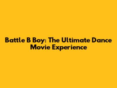 Battle B Boy: The Ultimate Dance Movie Experience