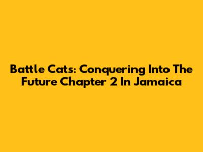 Battle Cats: Conquering Into The Future Chapter 2 In Jamaica