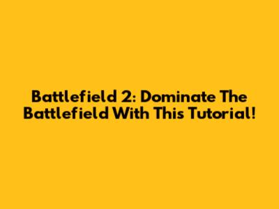 Battlefield 2: Dominate The Battlefield With This Tutorial!
