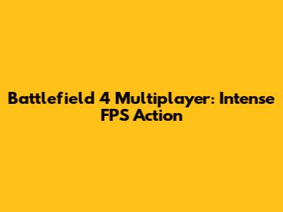 Battlefield 4 Multiplayer: Intense FPS Action