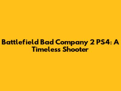 Battlefield Bad Company 2 PS4: A Timeless Shooter