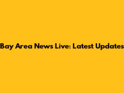 Bay Area News Live: Latest Updates