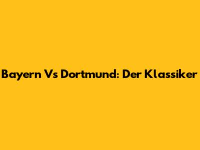 Bayern Vs Dortmund: Der Klassiker