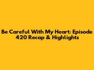 Be Careful With My Heart: Episode 420 Recap & Highlights