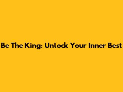 Be The King: Unlock Your Inner Best