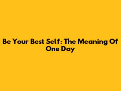 Be Your Best Self: The Meaning Of 'One Day'