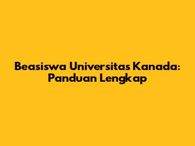 Beasiswa Universitas Kanada: Panduan Lengkap