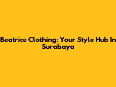 Beatrice Clothing: Your Style Hub In Surabaya