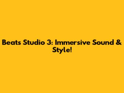 Beats Studio 3: Immersive Sound & Style!
